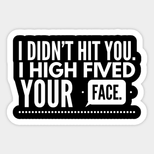 I didn't hit you. I high fived your face Sticker